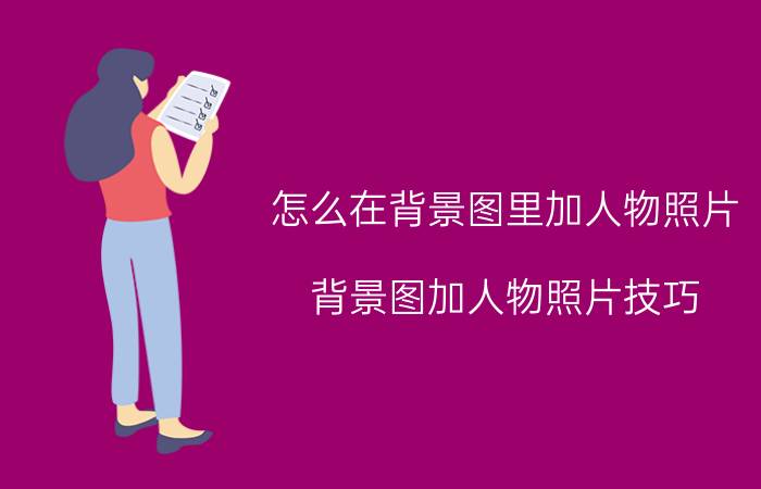 怎么在背景图里加人物照片 背景图加人物照片技巧